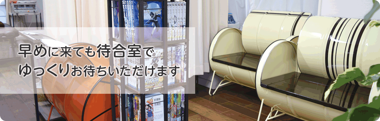 早めに来ても待合室で ゆっくりお待ちいただけます